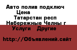 Авто полив подключ › Цена ­ 1 000 000 - Татарстан респ., Набережные Челны г. Услуги » Другие   